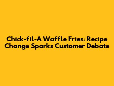 Chick-fil-A Waffle Fries: Recipe Change Sparks Customer Debate