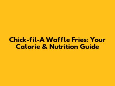 Chick-fil-A Waffle Fries: Your Calorie & Nutrition Guide