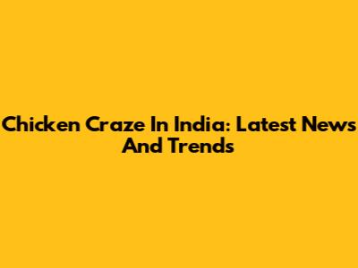 Chicken Craze In India: Latest News And Trends