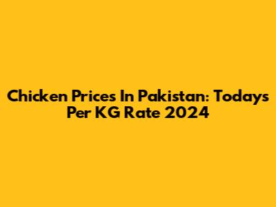 Chicken Prices In Pakistan: Today's Per KG Rate 2024