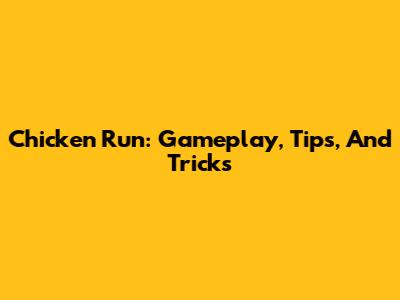 Chicken Run: Gameplay, Tips, And Tricks