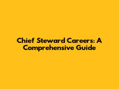 Chief Steward Careers: A Comprehensive Guide