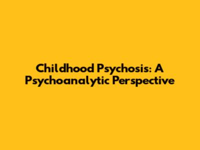 Childhood Psychosis: A Psychoanalytic Perspective