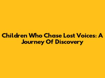 Children Who Chase Lost Voices: A Journey Of Discovery