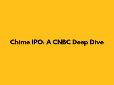 Chime IPO: A CNBC Deep Dive