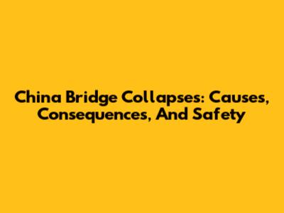China Bridge Collapses: Causes, Consequences, And Safety
