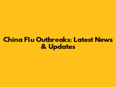 China Flu Outbreaks: Latest News & Updates