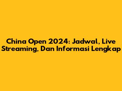 China Open 2024: Jadwal, Live Streaming, Dan Informasi Lengkap