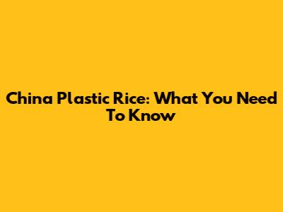 China Plastic Rice: What You Need To Know