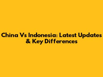 China Vs Indonesia: Latest Updates & Key Differences