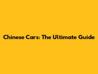 Chinese Cars: The Ultimate Guide