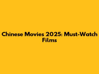 Chinese Movies 2025: Must-Watch Films