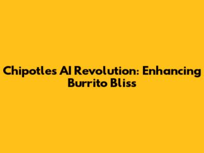 Chipotle's AI Revolution: Enhancing Burrito Bliss