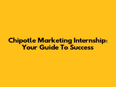 Chipotle Marketing Internship: Your Guide To Success