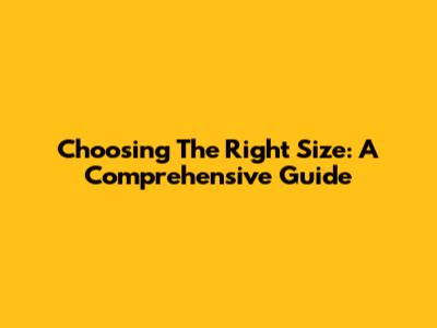 Choosing The Right Size: A Comprehensive Guide