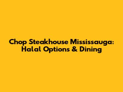 Chop Steakhouse Mississauga: Halal Options & Dining