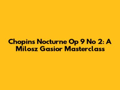 Chopin's Nocturne Op 9 No 2: A Milosz Gasior Masterclass