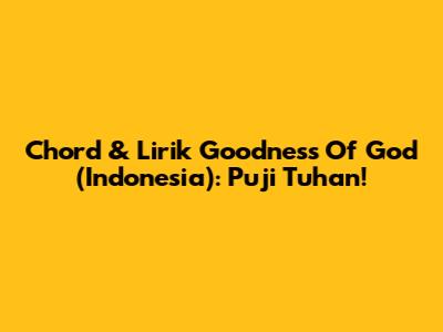 Chord & Lirik Goodness Of God (Indonesia): Puji Tuhan!