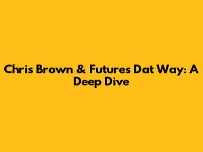 Chris Brown & Future's "Dat Way": A Deep Dive