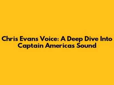 Chris Evans' Voice: A Deep Dive Into Captain America's Sound