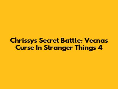 Chrissy's Secret Battle: Vecna's Curse In Stranger Things 4