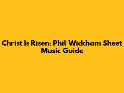 Christ Is Risen: Phil Wickham Sheet Music Guide
