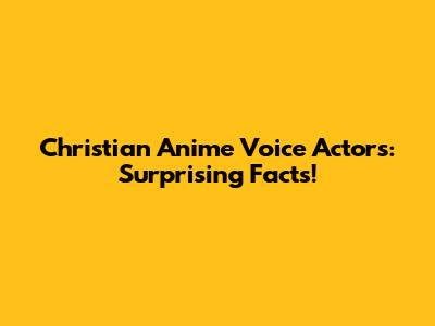 Christian Anime Voice Actors: Surprising Facts!