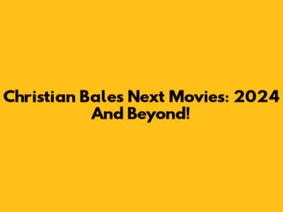 Christian Bale's Next Movies: 2024 And Beyond!