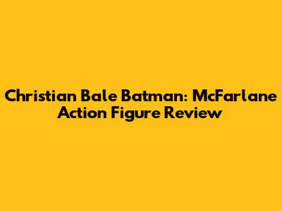 Christian Bale Batman: McFarlane Action Figure Review