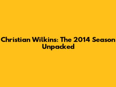 Christian Wilkins: The 2014 Season Unpacked