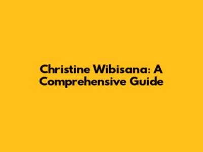 Christine Wibisana: A Comprehensive Guide