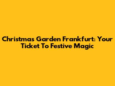Christmas Garden Frankfurt: Your Ticket To Festive Magic