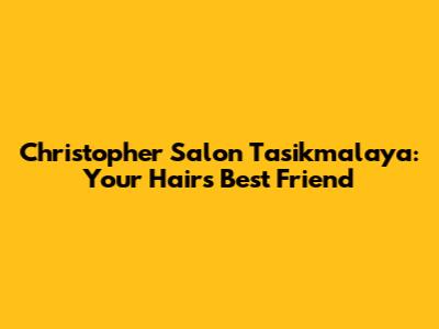 Christopher Salon Tasikmalaya: Your Hair's Best Friend