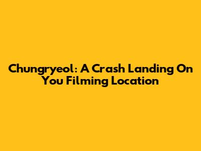 Chungryeol: A Crash Landing On You Filming Location