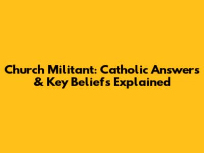 Church Militant: Catholic Answers & Key Beliefs Explained