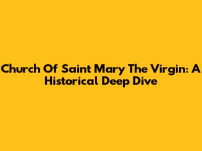 Church Of Saint Mary The Virgin: A Historical Deep Dive