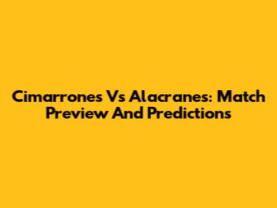Cimarrones Vs Alacranes: Match Preview And Predictions