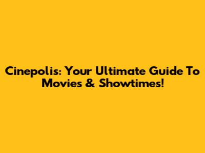 Cinepolis: Your Ultimate Guide To Movies & Showtimes!