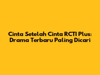 Cinta Setelah Cinta RCTI Plus: Drama Terbaru Paling Dicari