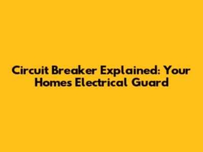 Circuit Breaker Explained: Your Home's Electrical Guard