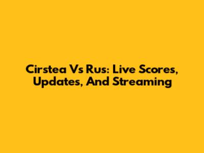 Cirstea Vs Rus: Live Scores, Updates, And Streaming