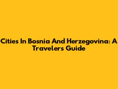 Cities In Bosnia And Herzegovina: A Traveler's Guide