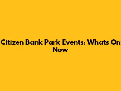 Citizen Bank Park Events: What's On Now