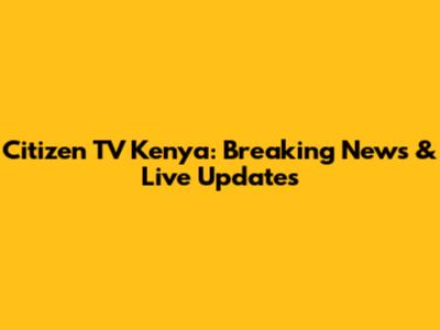 Citizen TV Kenya: Breaking News & Live Updates