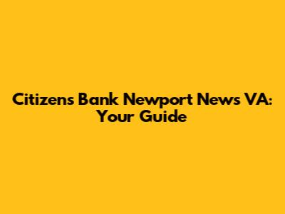 Citizens Bank Newport News VA: Your Guide