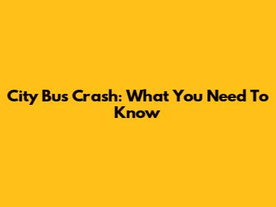 City Bus Crash: What You Need To Know