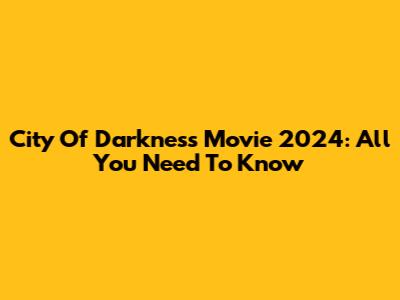 City Of Darkness Movie 2024: All You Need To Know