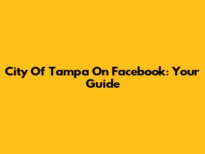 City Of Tampa On Facebook: Your Guide