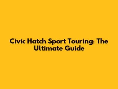 Civic Hatch Sport Touring: The Ultimate Guide