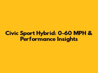 Civic Sport Hybrid: 0-60 MPH & Performance Insights